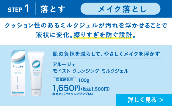 【STEP1　落とす】メイク落とし：クッション性のあるミルクジェルが汚れを浮かせることで液状に変化。擦りすぎを防ぐ設計